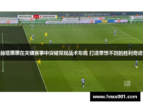 赫塔屡屡在关键赛事中突破常规战术布局 打造意想不到的胜利奇迹