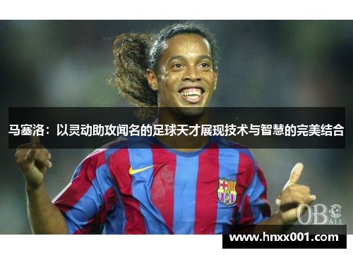 马塞洛：以灵动助攻闻名的足球天才展现技术与智慧的完美结合