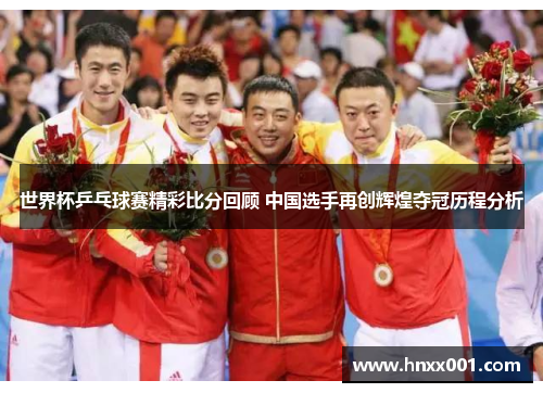 世界杯乒乓球赛精彩比分回顾 中国选手再创辉煌夺冠历程分析