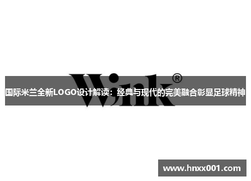 国际米兰全新LOGO设计解读：经典与现代的完美融合彰显足球精神