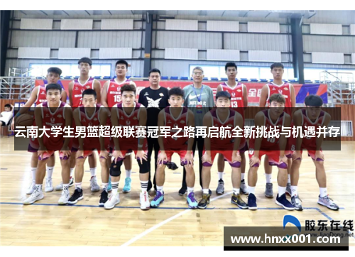 云南大学生男篮超级联赛冠军之路再启航全新挑战与机遇并存
