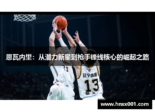 恩瓦内里：从潜力新星到枪手锋线核心的崛起之路