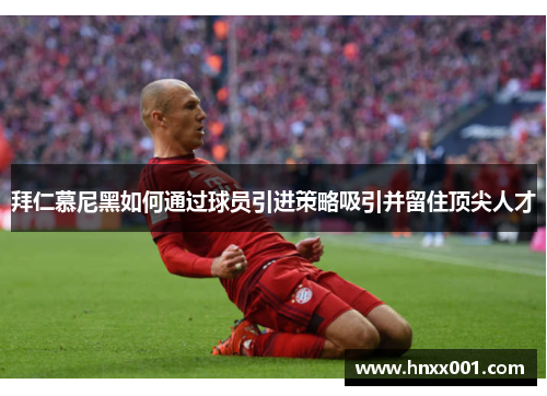 拜仁慕尼黑如何通过球员引进策略吸引并留住顶尖人才