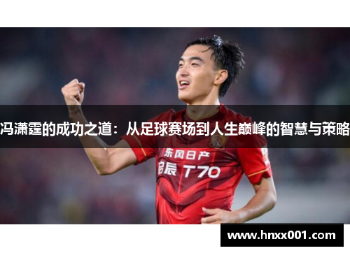 冯潇霆的成功之道：从足球赛场到人生巅峰的智慧与策略