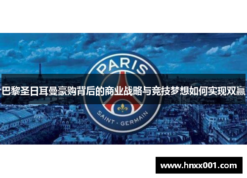 巴黎圣日耳曼豪购背后的商业战略与竞技梦想如何实现双赢