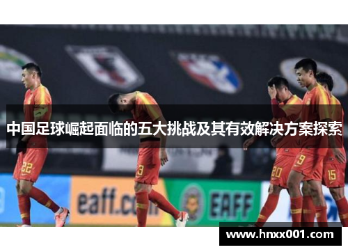 中国足球崛起面临的五大挑战及其有效解决方案探索