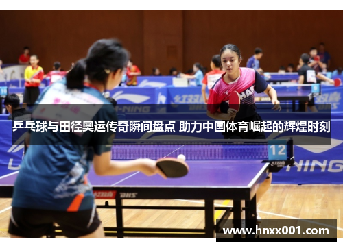 乒乓球与田径奥运传奇瞬间盘点 助力中国体育崛起的辉煌时刻