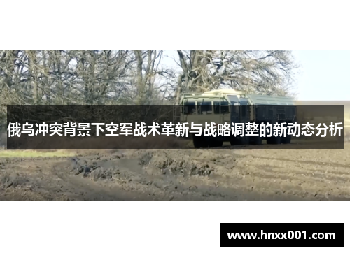俄乌冲突背景下空军战术革新与战略调整的新动态分析