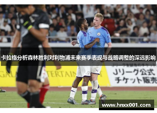 卡拉格分析森林胜利对利物浦未来赛季表现与战略调整的深远影响