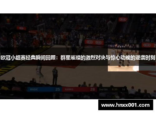 欧冠小组赛经典瞬间回顾：群星璀璨的激烈对决与惊心动魄的逆袭时刻