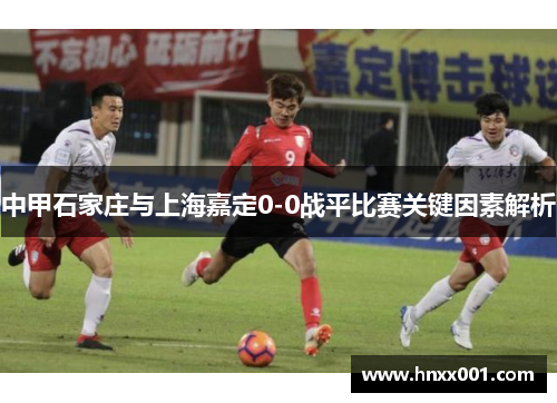 中甲石家庄与上海嘉定0-0战平比赛关键因素解析
